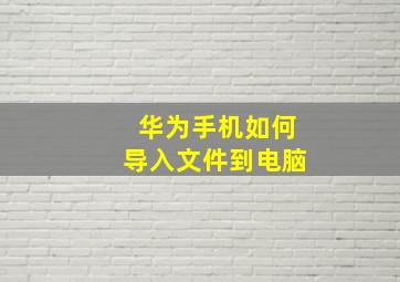 华为手机如何导入文件到电脑