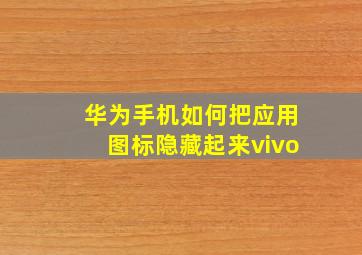 华为手机如何把应用图标隐藏起来vivo