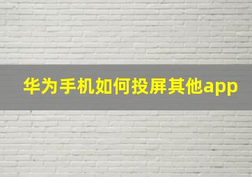 华为手机如何投屏其他app