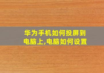 华为手机如何投屏到电脑上,电脑如何设置