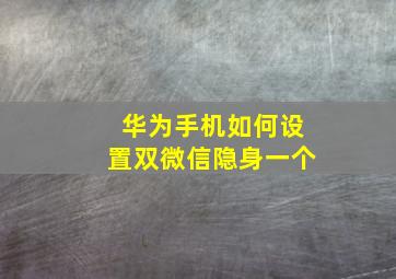 华为手机如何设置双微信隐身一个