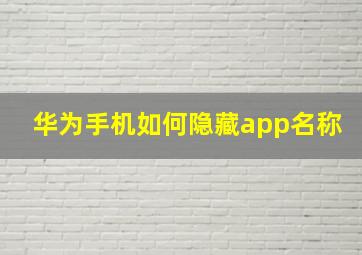 华为手机如何隐藏app名称