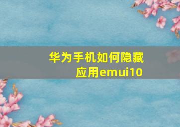 华为手机如何隐藏应用emui10