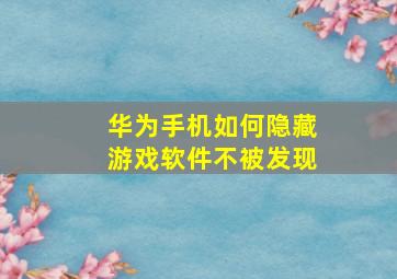 华为手机如何隐藏游戏软件不被发现