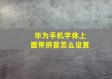 华为手机字体上面带拼音怎么设置