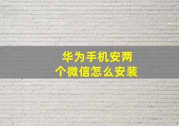 华为手机安两个微信怎么安装