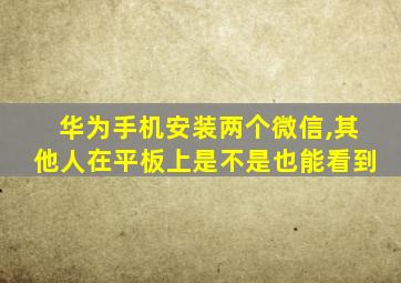 华为手机安装两个微信,其他人在平板上是不是也能看到