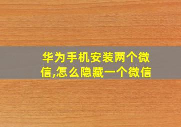 华为手机安装两个微信,怎么隐藏一个微信