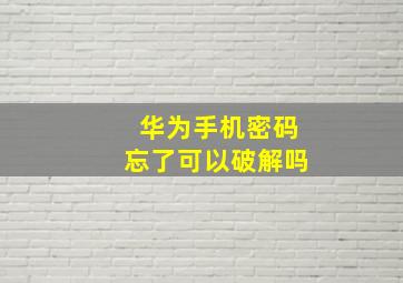 华为手机密码忘了可以破解吗