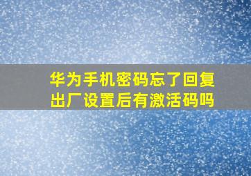 华为手机密码忘了回复出厂设置后有激活码吗