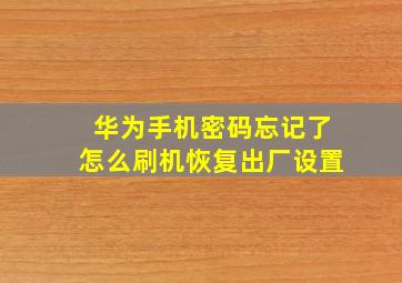 华为手机密码忘记了怎么刷机恢复出厂设置