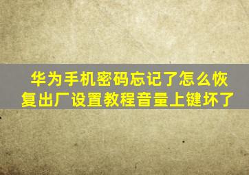 华为手机密码忘记了怎么恢复出厂设置教程音量上键坏了