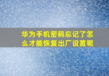 华为手机密码忘记了怎么才能恢复出厂设置呢