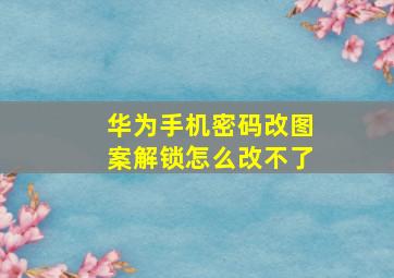 华为手机密码改图案解锁怎么改不了