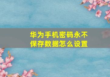 华为手机密码永不保存数据怎么设置