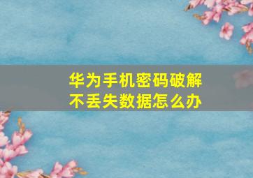 华为手机密码破解不丢失数据怎么办