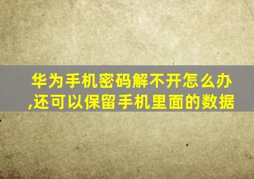 华为手机密码解不开怎么办,还可以保留手机里面的数据