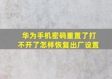 华为手机密码重置了打不开了怎样恢复出厂设置