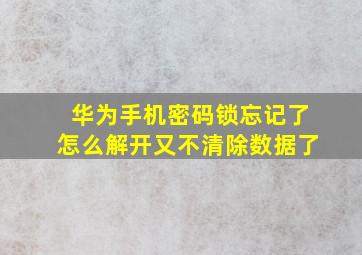 华为手机密码锁忘记了怎么解开又不清除数据了