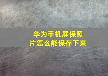 华为手机屏保照片怎么能保存下来