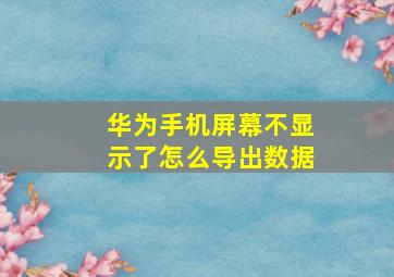 华为手机屏幕不显示了怎么导出数据