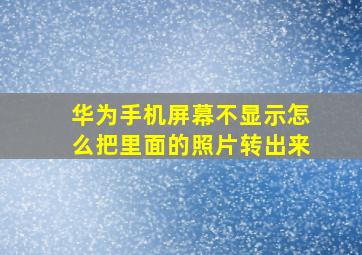 华为手机屏幕不显示怎么把里面的照片转出来