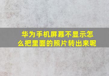 华为手机屏幕不显示怎么把里面的照片转出来呢