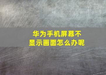 华为手机屏幕不显示画面怎么办呢