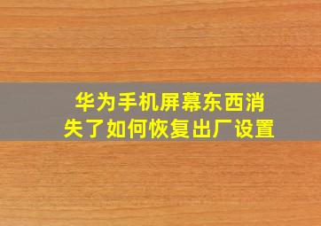 华为手机屏幕东西消失了如何恢复出厂设置