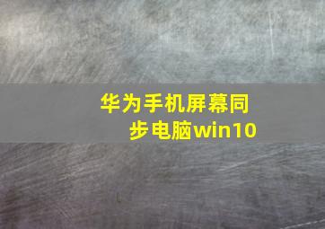 华为手机屏幕同步电脑win10