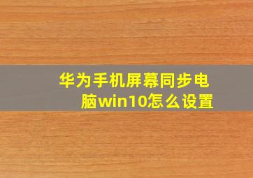 华为手机屏幕同步电脑win10怎么设置