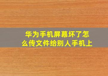 华为手机屏幕坏了怎么传文件给别人手机上