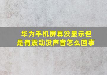 华为手机屏幕没显示但是有震动没声音怎么回事