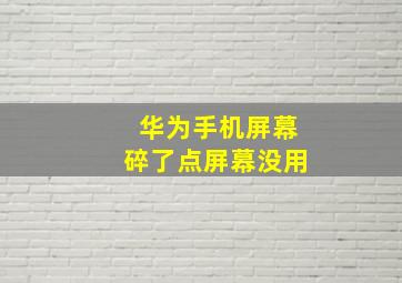 华为手机屏幕碎了点屏幕没用