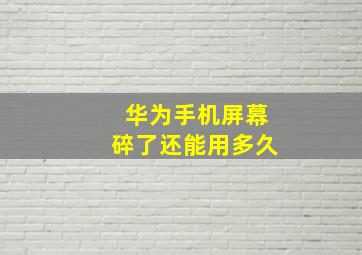 华为手机屏幕碎了还能用多久