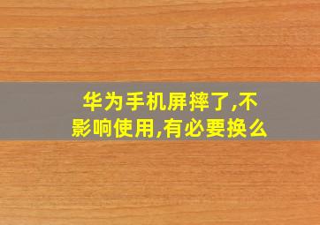 华为手机屏摔了,不影响使用,有必要换么