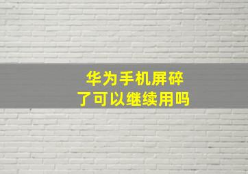 华为手机屏碎了可以继续用吗