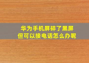 华为手机屏碎了黑屏但可以接电话怎么办呢