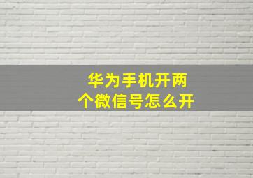 华为手机开两个微信号怎么开