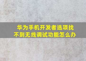 华为手机开发者选项找不到无线调试功能怎么办