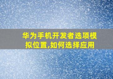 华为手机开发者选项模拟位置,如何选择应用