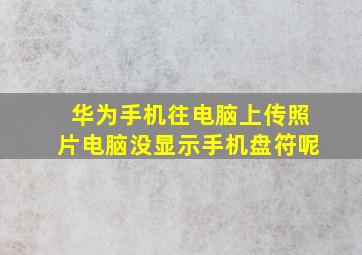 华为手机往电脑上传照片电脑没显示手机盘符呢