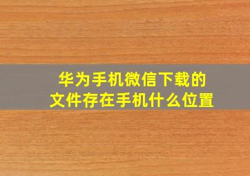 华为手机微信下载的文件存在手机什么位置