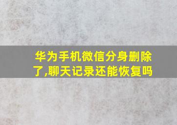 华为手机微信分身删除了,聊天记录还能恢复吗