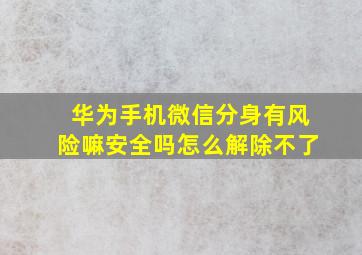 华为手机微信分身有风险嘛安全吗怎么解除不了