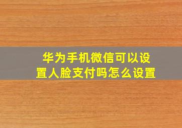 华为手机微信可以设置人脸支付吗怎么设置