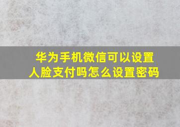 华为手机微信可以设置人脸支付吗怎么设置密码