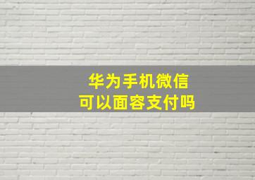 华为手机微信可以面容支付吗