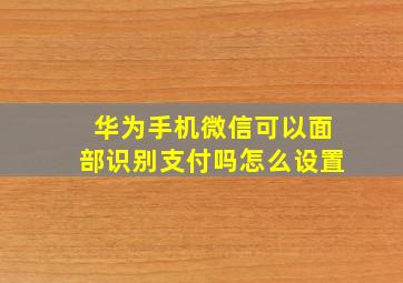 华为手机微信可以面部识别支付吗怎么设置