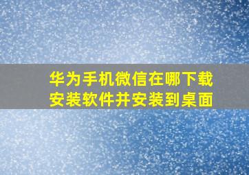 华为手机微信在哪下载安装软件并安装到桌面